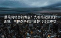 蘑菇网站想转发前:先看结论强度合适吗,再把例子标注清楚(读完更稳)