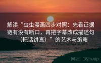 解读“虫虫漫画四步对照：先看证据链有没有断口，再把字幕改成描述句（把话讲直）”的艺术与策略