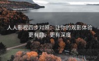 人人影视四步对照：让你的观影体验更有趣、更有深度