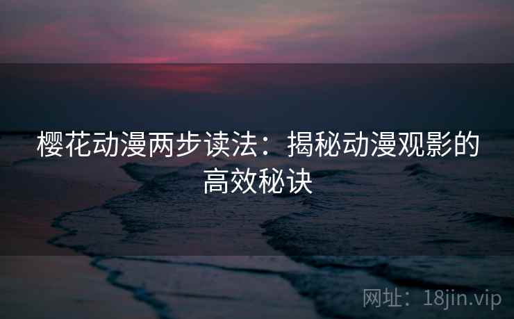 樱花动漫两步读法：揭秘动漫观影的高效秘诀
