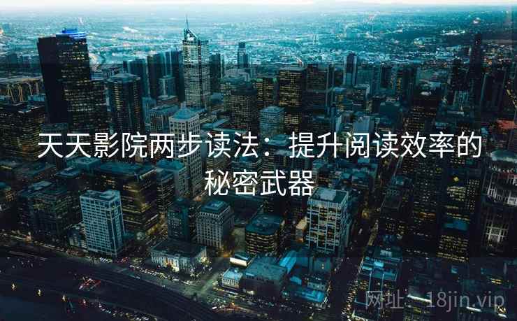 天天影院两步读法:提升阅读效率的秘密武器 天天影院两步读法:提升阅读效率的秘密武器