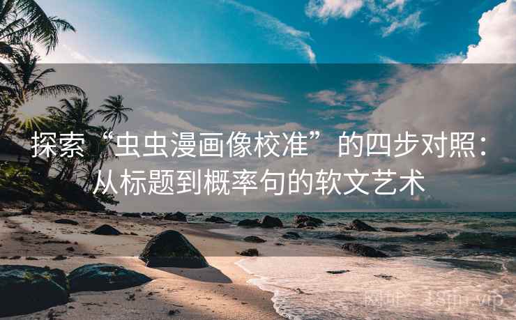 探索“虫虫漫画像校准”的四步对照:从标题到概率句的软文艺术 探索“虫虫漫画像校准”的四步对照:从标题到概率句的软文艺术