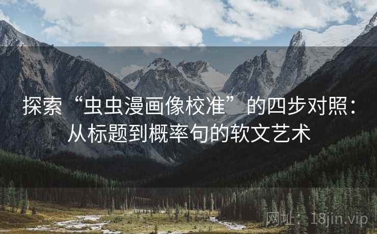 探索“虫虫漫画像校准”的四步对照:从标题到概率句的软文艺术 探索“虫虫漫画像校准”的四步对照:从标题到概率句的软文艺术