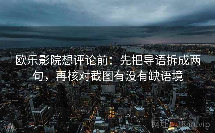 欧乐影院想评论前:先把导语拆成两句,再核对截图有没有缺语境 欧乐影院想评论前:先把导语拆成两句,再核对截图有没有缺语境