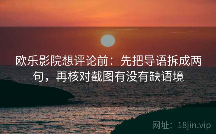 欧乐影院想评论前:先把导语拆成两句,再核对截图有没有缺语境 欧乐影院想评论前:先把导语拆成两句,再核对截图有没有缺语境