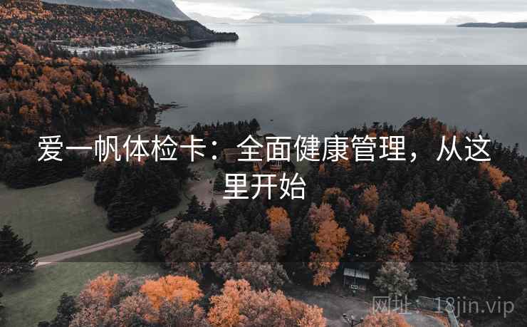 爱一帆体检卡:全面健康管理,从这里开始 爱一帆体检卡:全面健康管理,从这里开始