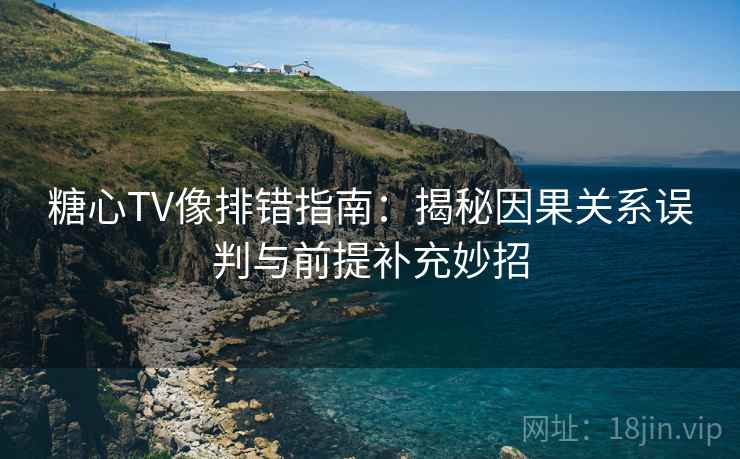 糖心TV像排错指南:揭秘因果关系误判与前提补充妙招 糖心TV像排错指南:揭秘因果关系误判与前提补充妙招