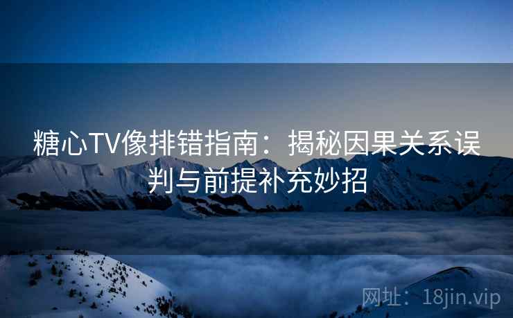 糖心TV像排错指南:揭秘因果关系误判与前提补充妙招 糖心TV像排错指南:揭秘因果关系误判与前提补充妙招