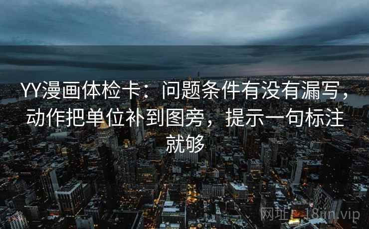 YY漫画体检卡:问题条件有没有漏写,动作把单位补到图旁,提示一句标注就够 YY漫画体检卡:问题条件有没有漏写,动作把单位补到图旁,提示一句标注就够