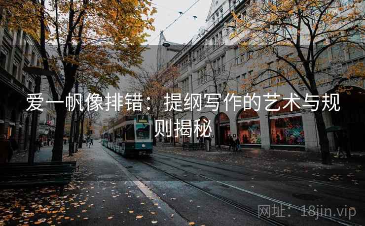 爱一帆像排错:提纲写作的艺术与规则揭秘 爱一帆像排错:提纲写作的艺术与规则揭秘