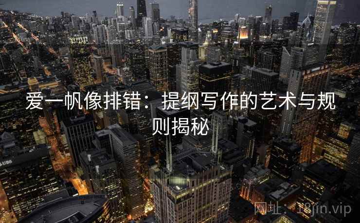 爱一帆像排错:提纲写作的艺术与规则揭秘 爱一帆像排错:提纲写作的艺术与规则揭秘