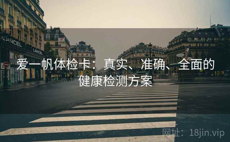 爱一帆体检卡:真实、准确、全面的健康检测方案 爱一帆体检卡:真实、准确、全面的健康检测方案