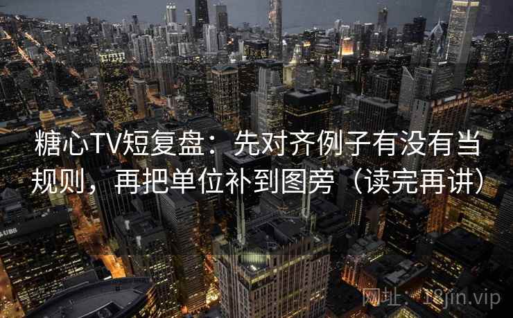 糖心TV短复盘:先对齐例子有没有当规则,再把单位补到图旁(读完再讲) 糖心TV短复盘:先对齐例子有没有当规则,再把单位补到图旁(读完再讲)