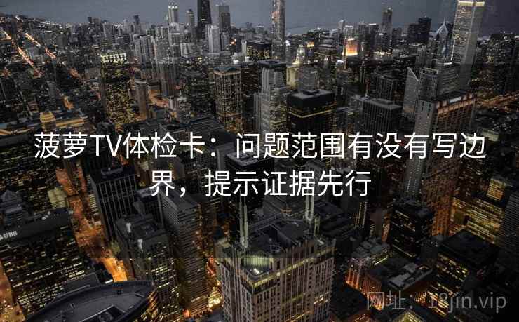 菠萝TV体检卡:问题范围有没有写边界,提示证据先行 菠萝TV体检卡:问题范围有没有写边界,提示证据先行