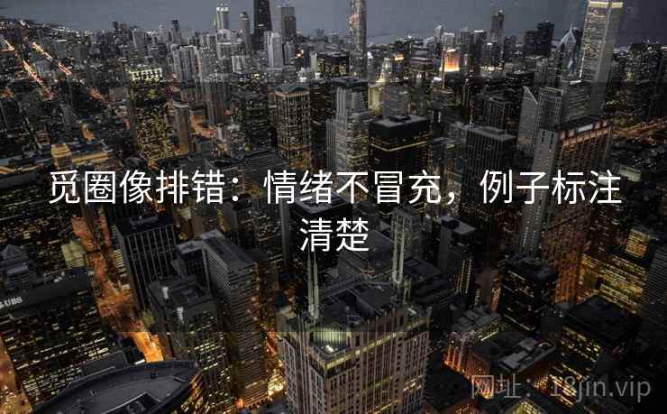 觅圈像排错:情绪不冒充,例子标注清楚 觅圈像排错:情绪不冒充,例子标注清楚