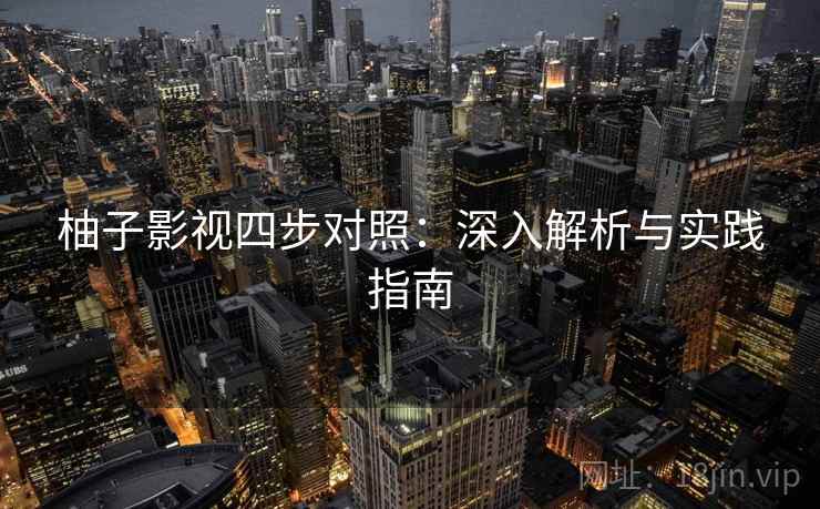 柚子影视四步对照:深入解析与实践指南 柚子影视四步对照:深入解析与实践指南