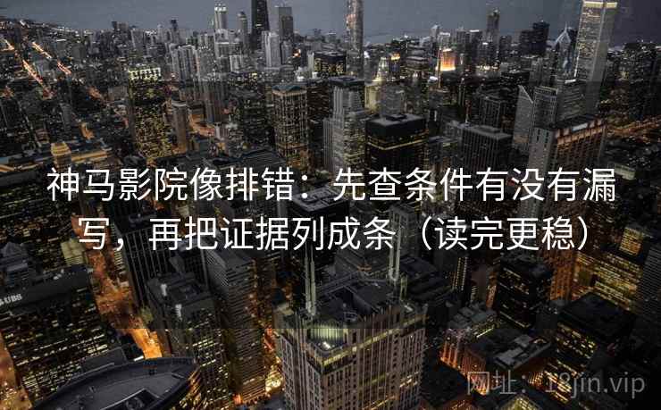 神马影院像排错:先查条件有没有漏写,再把证据列成条(读完更稳) 神马影院像排错:先查条件有没有漏写,再把证据列成条(读完更稳)