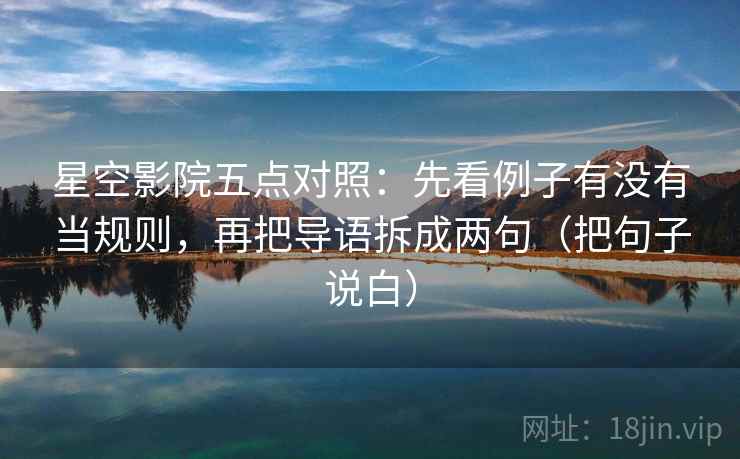 星空影院五点对照:先看例子有没有当规则,再把导语拆成两句(把句子说白) 星空影院五点对照:先看例子有没有当规则,再把导语拆成两句(把句子说白)