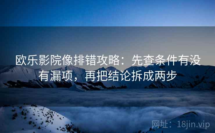 欧乐影院像排错攻略:先查条件有没有漏项,再把结论拆成两步 欧乐影院像排错攻略:先查条件有没有漏项,再把结论拆成两步