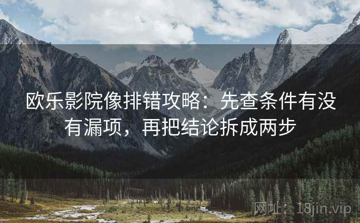 欧乐影院像排错攻略:先查条件有没有漏项,再把结论拆成两步 欧乐影院像排错攻略:先查条件有没有漏项,再把结论拆成两步