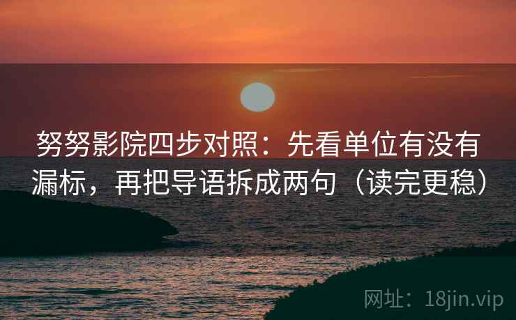 努努影院四步对照:先看单位有没有漏标,再把导语拆成两句(读完更稳) 努努影院四步对照:先看单位有没有漏标,再把导语拆成两句(读完更稳)