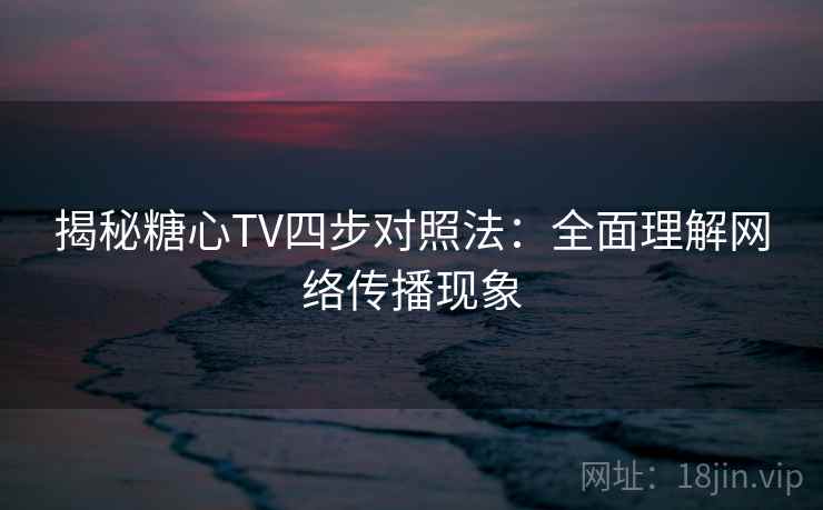 揭秘糖心TV四步对照法:全面理解网络传播现象 揭秘糖心TV四步对照法:全面理解网络传播现象
