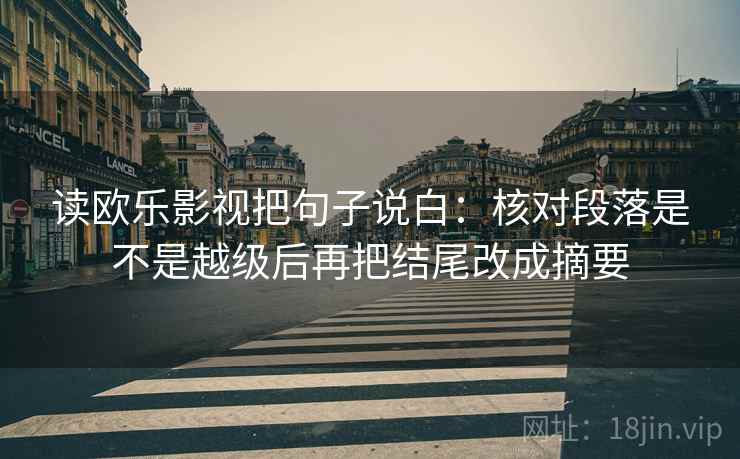 读欧乐影视把句子说白:核对段落是不是越级后再把结尾改成摘要 读欧乐影视把句子说白:核对段落是不是越级后再把结尾改成摘要