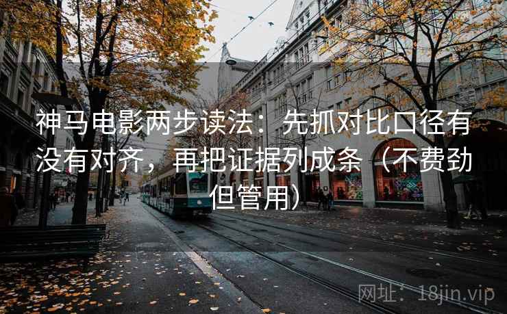 神马电影两步读法:先抓对比口径有没有对齐,再把证据列成条(不费劲但管用) 神马电影两步读法:先抓对比口径有没有对齐,再把证据列成条(不费劲但管用)