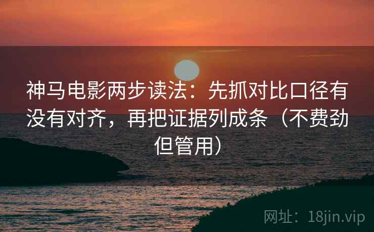 神马电影两步读法:先抓对比口径有没有对齐,再把证据列成条(不费劲但管用) 神马电影两步读法:先抓对比口径有没有对齐,再把证据列成条(不费劲但管用)