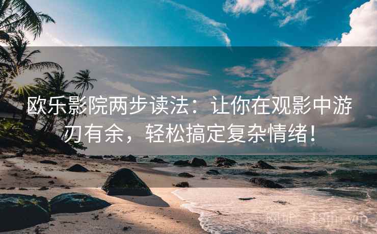 欧乐影院两步读法:让你在观影中游刃有余,轻松搞定复杂情绪! 欧乐影院两步读法:让你在观影中游刃有余,轻松搞定复杂情绪!