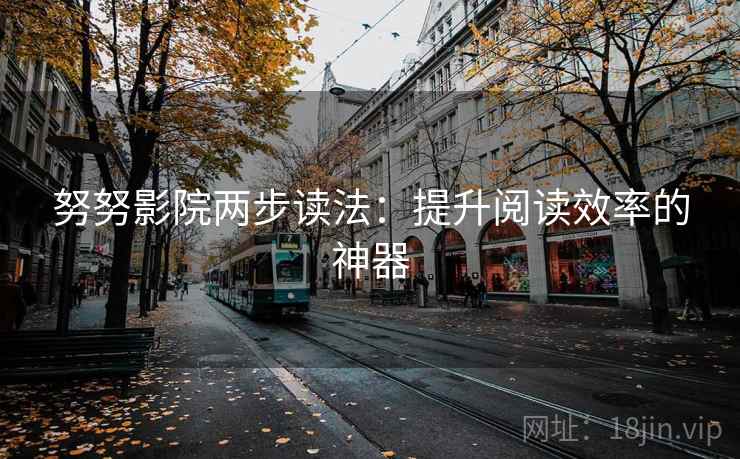 努努影院两步读法:提升阅读效率的神器 努努影院两步读法:提升阅读效率的神器