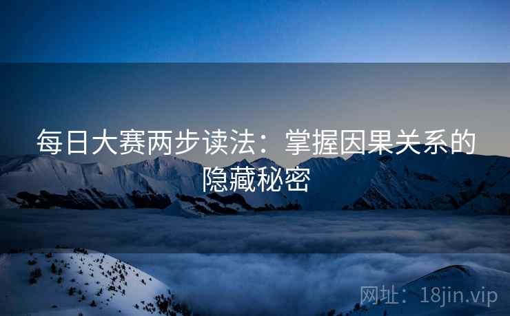 每日大赛两步读法:掌握因果关系的隐藏秘密 每日大赛两步读法:掌握因果关系的隐藏秘密