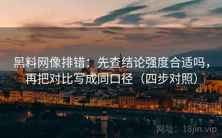 黑料网像排错:先查结论强度合适吗,再把对比写成同口径(四步对照) 黑料网像排错:先查结论强度合适吗,再把对比写成同口径(四步对照)