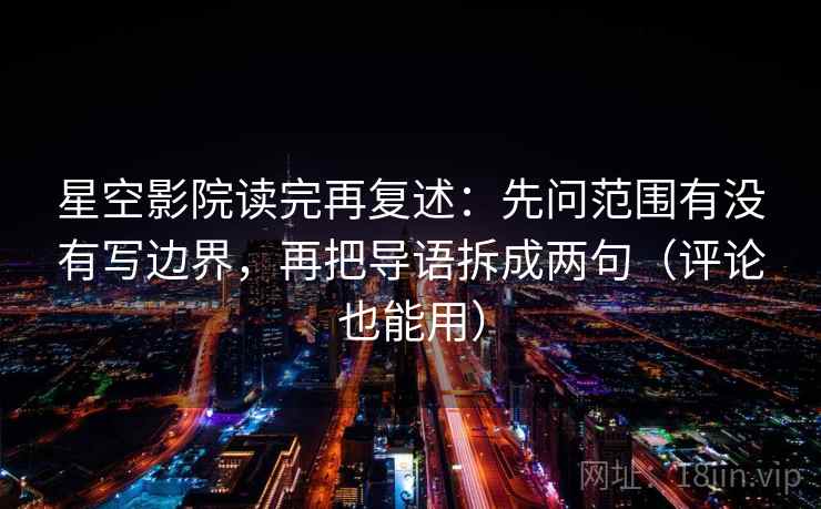 星空影院读完再复述:先问范围有没有写边界,再把导语拆成两句(评论也能用) 星空影院读完再复述:先问范围有没有写边界,再把导语拆成两句(评论也能用)