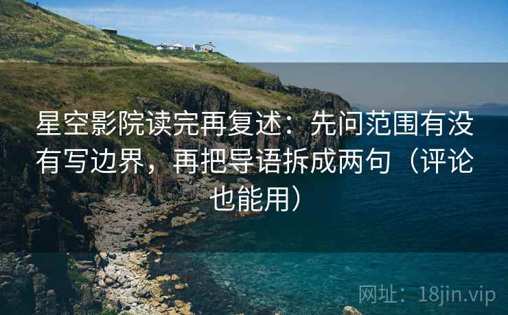 星空影院读完再复述:先问范围有没有写边界,再把导语拆成两句(评论也能用) 星空影院读完再复述:先问范围有没有写边界,再把导语拆成两句(评论也能用)