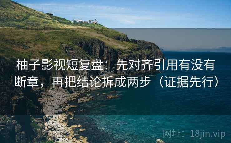 柚子影视短复盘:先对齐引用有没有断章,再把结论拆成两步(证据先行) 柚子影视短复盘:先对齐引用有没有断章,再把结论拆成两步(证据先行)