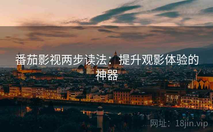 番茄影视两步读法:提升观影体验的神器 番茄影视两步读法:提升观影体验的神器
