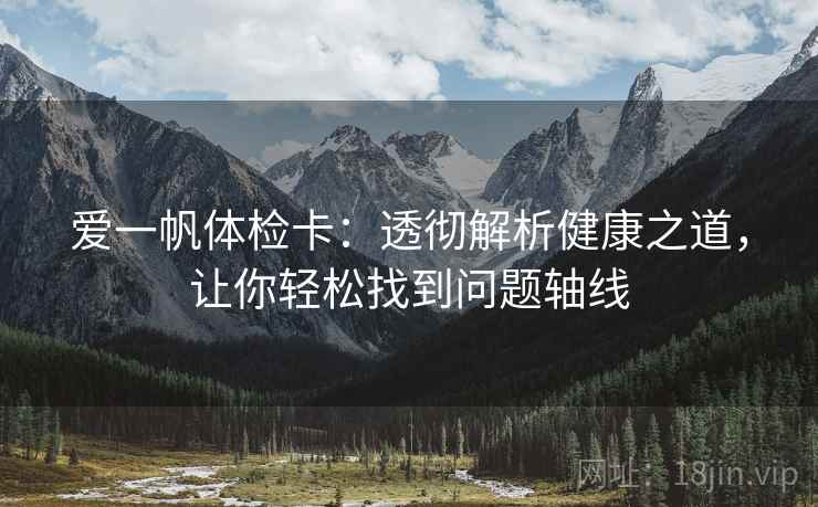爱一帆体检卡:透彻解析健康之道,让你轻松找到问题轴线 爱一帆体检卡:透彻解析健康之道,让你轻松找到问题轴线