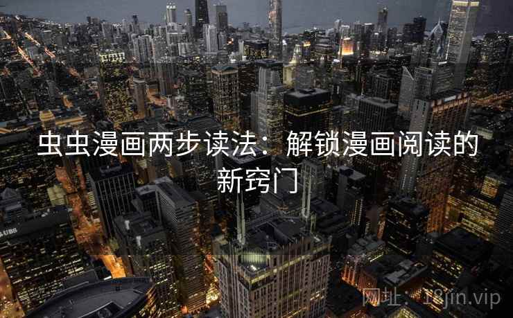 虫虫漫画两步读法:解锁漫画阅读的新窍门 虫虫漫画两步读法:解锁漫画阅读的新窍门