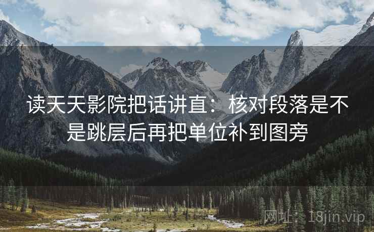 读天天影院把话讲直:核对段落是不是跳层后再把单位补到图旁 读天天影院把话讲直:核对段落是不是跳层后再把单位补到图旁