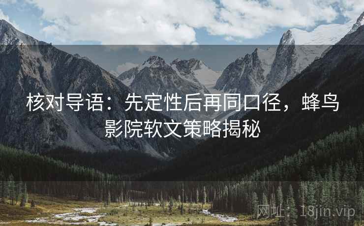 核对导语:先定性后再同口径,蜂鸟影院软文策略揭秘 核对导语:先定性后再同口径,蜂鸟影院软文策略揭秘