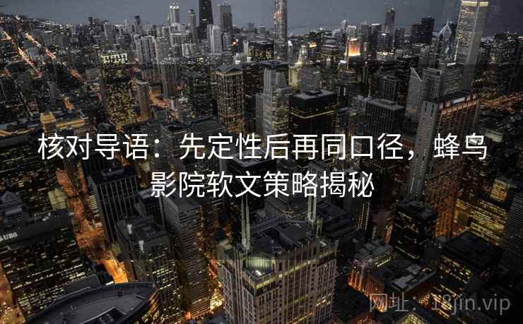 核对导语:先定性后再同口径,蜂鸟影院软文策略揭秘 核对导语:先定性后再同口径,蜂鸟影院软文策略揭秘