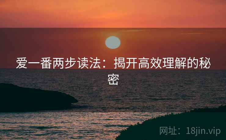 爱一番两步读法:揭开高效理解的秘密 爱一番两步读法:揭开高效理解的秘密