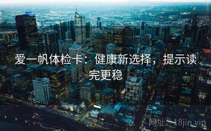 爱一帆体检卡:健康新选择,提示读完更稳 爱一帆体检卡:健康新选择,提示读完更稳