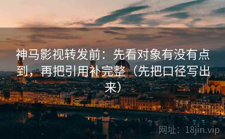 神马影视转发前:先看对象有没有点到,再把引用补完整(先把口径写出来) 神马影视转发前:先看对象有没有点到,再把引用补完整(先把口径写出来)