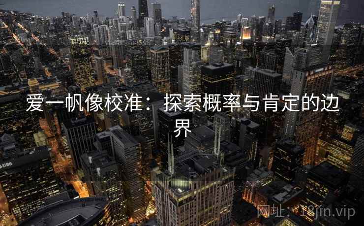爱一帆像校准:探索概率与肯定的边界 爱一帆像校准:探索概率与肯定的边界