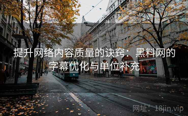 提升网络内容质量的诀窍:黑料网的字幕优化与单位补充 提升网络内容质量的诀窍:黑料网的字幕优化与单位补充