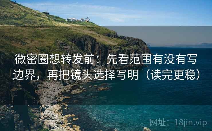 微密圈想转发前:先看范围有没有写边界,再把镜头选择写明(读完更稳) 微密圈想转发前:先看范围有没有写边界,再把镜头选择写明(读完更稳)