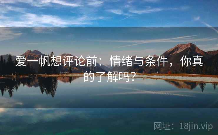 爱一帆想评论前:情绪与条件,你真的了解吗? 爱一帆想评论前:情绪与条件,你真的了解吗?