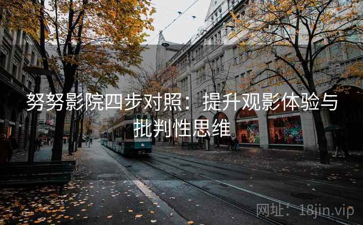 努努影院四步对照:提升观影体验与批判性思维 努努影院四步对照:提升观影体验与批判性思维